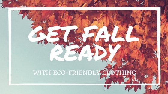 Get Fall ready with Eco-Friendly clothing!