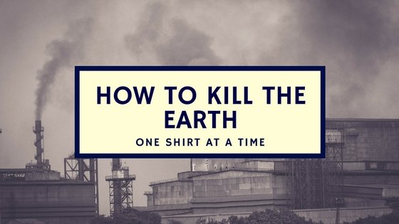 How to easily kill our Earth, one shirt at a time